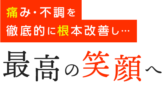 痛み・不調を徹底的に根本改善し…最高の笑顔へ